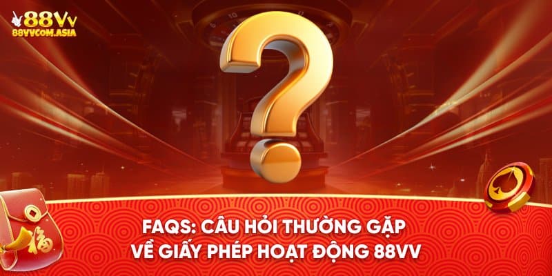 Câu hỏi thường gặp về giấy phép hoạt động 88VV