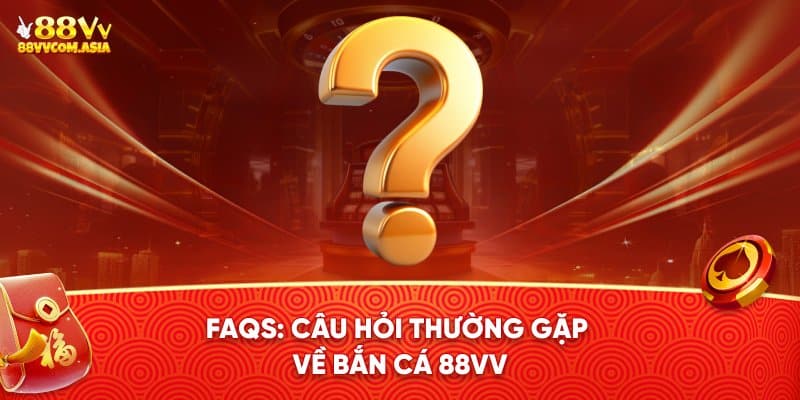 Câu hỏi thường gặp về bắn cá 88VV