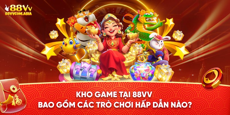 Kho game tại 88vv bao gồm các trò chơi hấp dẫn nào