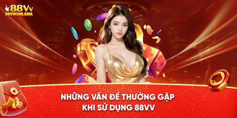 Những vấn đề thường gặp khi sử dụng dịch vụ tại 88vv